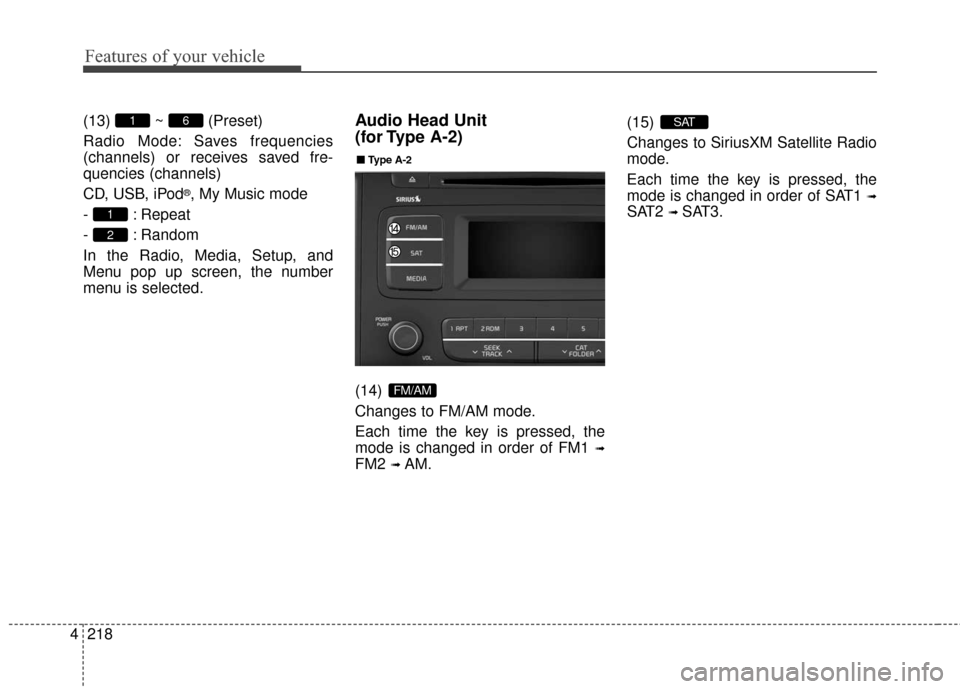 KIA Sedona 2016 3.G Owners Manual Features of your vehicle
218
4
(13) ~ (Preset)
Radio Mode: Saves frequencies
(channels) or receives saved fre-
quencies (channels)
CD, USB, iPod
®, My Music mode
- : Repeat
- : Random
In the Radio, M
