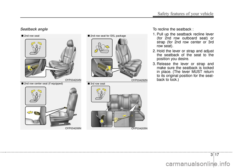 KIA Sedona 2016 3.G Owners Manual 317
Safety features of your vehicle
Seatback angleTo recline the seatback :
1. Pull up the seatback recline lever(for 2nd row outboard seat) or
strap (for 2nd row center or 3rd
row seat).
2. Hold the 