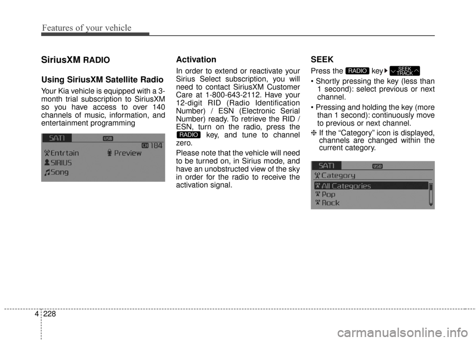 KIA Sedona 2016 3.G Owners Manual Features of your vehicle
228
4
SiriusXMRADIO
Using SiriusXM Satellite Radio
Your Kia vehicle is equipped with a 3-
month trial subscription to SiriusXM
so you have access to over 140
channels of music