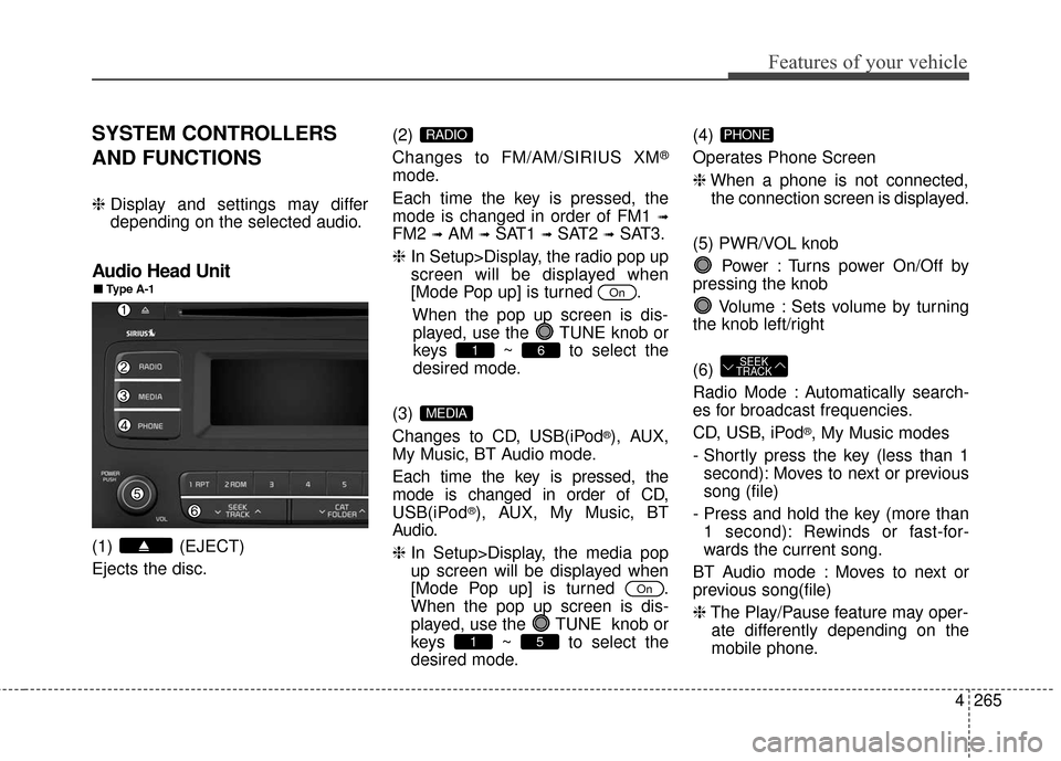 KIA Sedona 2016 3.G Owners Manual 4265
Features of your vehicle
SYSTEM CONTROLLERS
AND FUNCTIONS
❈Display and settings may differ
depending on the selected audio.
Audio Head Unit
(1) (EJECT)
Ejects the disc. (2) 
Changes to FM/AM/SI