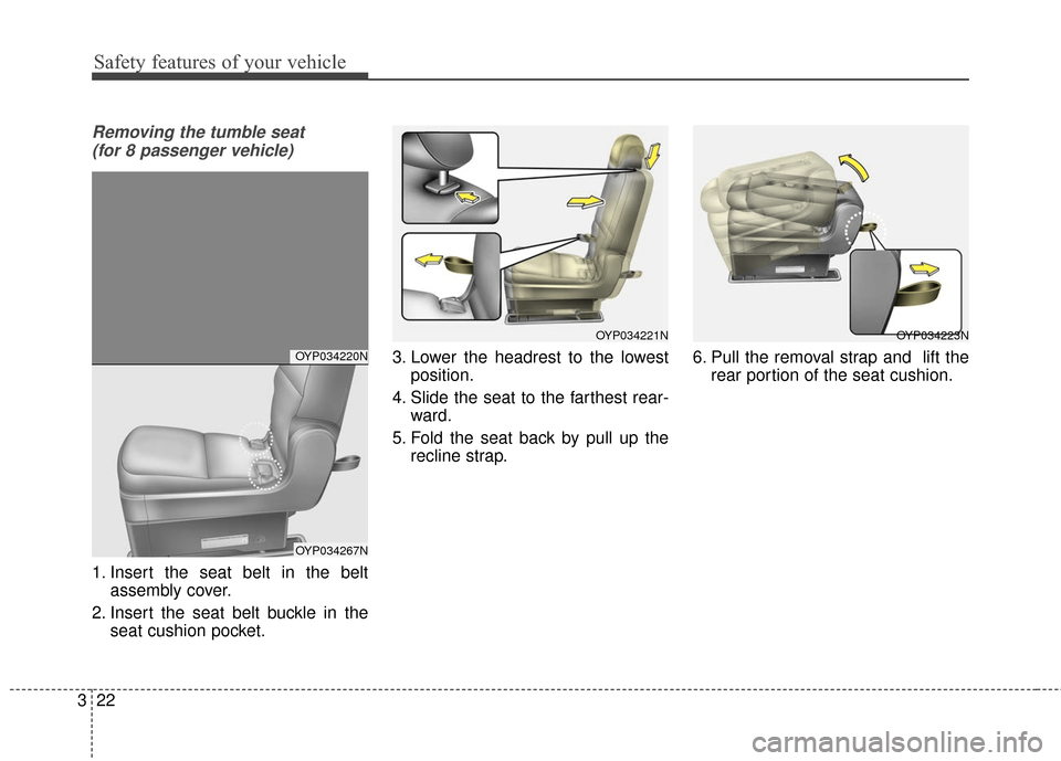 KIA Sedona 2016 3.G Owners Manual Safety features of your vehicle
22
3
Removing the tumble seat 
(for 8 passenger vehicle)
1. Insert the seat belt in the belt assembly cover.
2. Insert the seat belt buckle in the seat cushion pocket. 