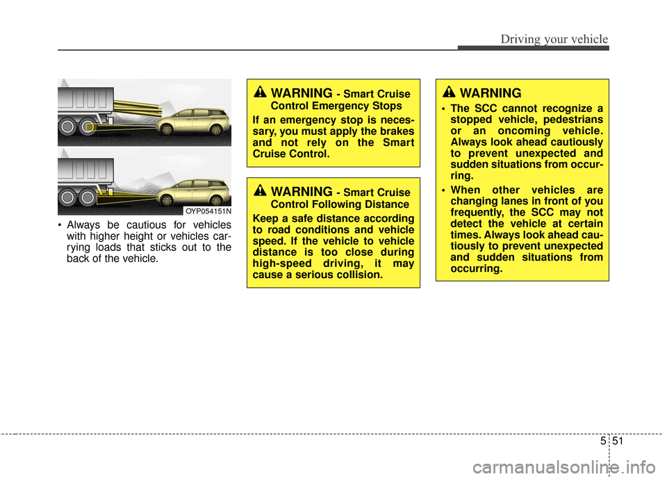 KIA Sedona 2016 3.G Owners Manual 551
Driving your vehicle
 Always be cautious for vehicleswith higher height or vehicles car-
rying loads that sticks out to the
back of the vehicle.
OYP054151N
WARNING
 The SCC cannot recognize astopp