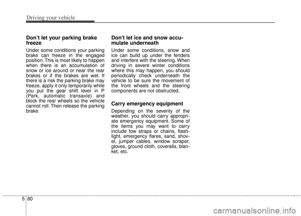 KIA Sedona 2016 3.G Owners Manual Driving your vehicle
80
5
Don’t let your parking brake
freeze
Under some conditions your parking
brake can freeze in the engaged
position. This is most likely to happen
when there is an accumulation KIA Sedona 2016 3.G Owners Manual Driving your vehicle
80
5
Don’t let your parking brake
freeze
Under some conditions your parking
brake can freeze in the engaged
position. This is most likely to happen
when there is an accumulation
