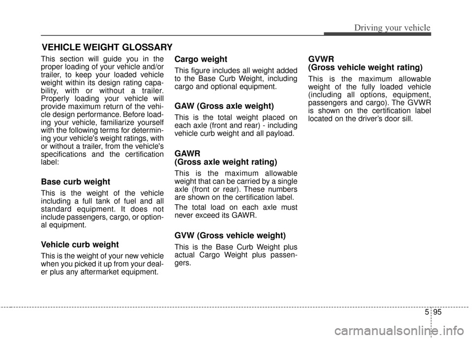 KIA Sedona 2016 3.G Owners Manual 595
Driving your vehicle
This section will guide you in the
proper loading of your vehicle and/or
trailer, to keep your loaded vehicle
weight within its design rating capa-
bility, with or without a t KIA Sedona 2016 3.G Owners Manual 595
Driving your vehicle
This section will guide you in the
proper loading of your vehicle and/or
trailer, to keep your loaded vehicle
weight within its design rating capa-
bility, with or without a t