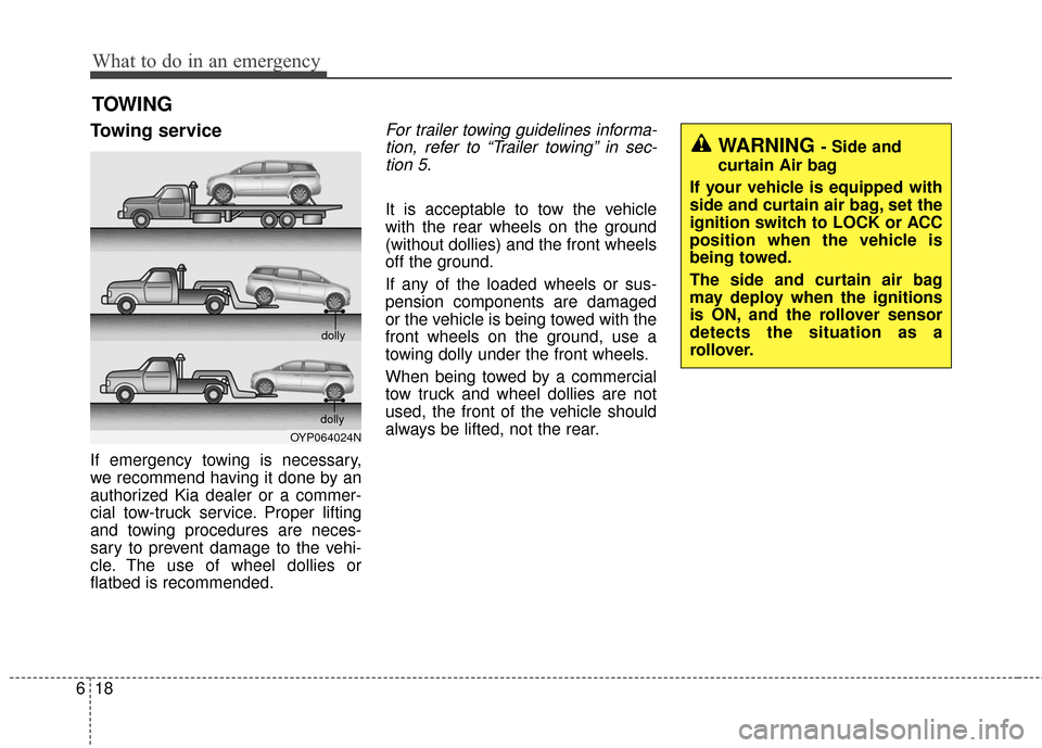 KIA Sedona 2016 3.G Owners Manual What to do in an emergency
18
6
TOWING
Towing service
If emergency towing is necessary,
we recommend having it done by an
authorized Kia dealer or a commer-
cial tow-truck service. Proper lifting
and KIA Sedona 2016 3.G Owners Manual What to do in an emergency
18
6
TOWING
Towing service
If emergency towing is necessary,
we recommend having it done by an
authorized Kia dealer or a commer-
cial tow-truck service. Proper lifting
and