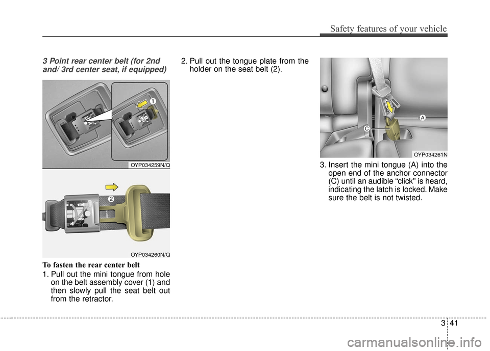 KIA Sedona 2016 3.G Owners Manual 341
Safety features of your vehicle
3 Point rear center belt (for 2ndand/ 3rd center seat, if equipped)
To fasten the rear center belt
1. Pull out the mini tongue from hole on the belt assembly cover 