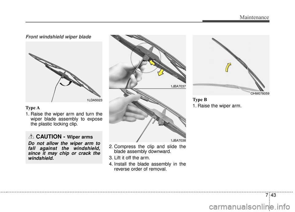KIA Sedona 2016 3.G Owners Manual 743
Maintenance
Front windshield wiper blade
Type A
1. Raise the wiper arm and turn thewiper blade assembly to expose
the plastic locking clip.
2. Compress the clip and slide theblade assembly downwar
