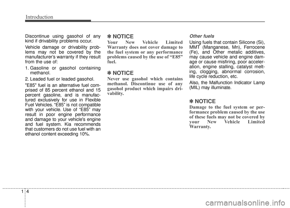 KIA Sedona 2016 3.G Owners Manual Introduction
41
Discontinue using gasohol of any
kind if drivability problems occur.
Vehicle damage or drivability prob-
lems may not be covered by the
manufacturer’s warranty if they result
from th