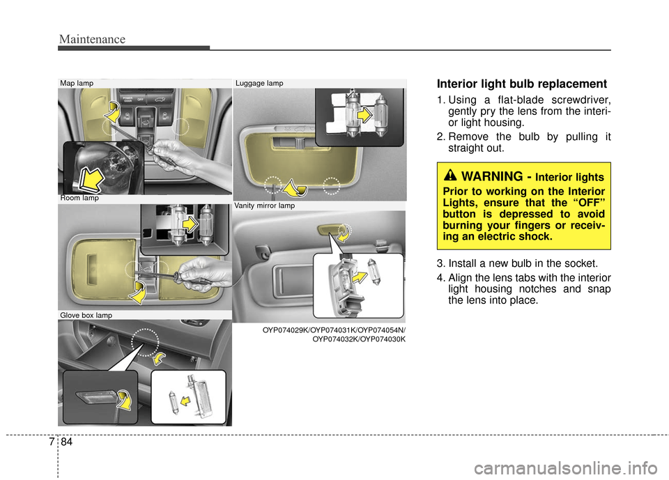 KIA Sedona 2016 3.G Owners Manual Maintenance
84
7
Interior light bulb replacement
1. Using a flat-blade screwdriver,
gently pry the lens from the interi-
or light housing.
2. Remove the bulb by pulling it straight out.
3. Install a n