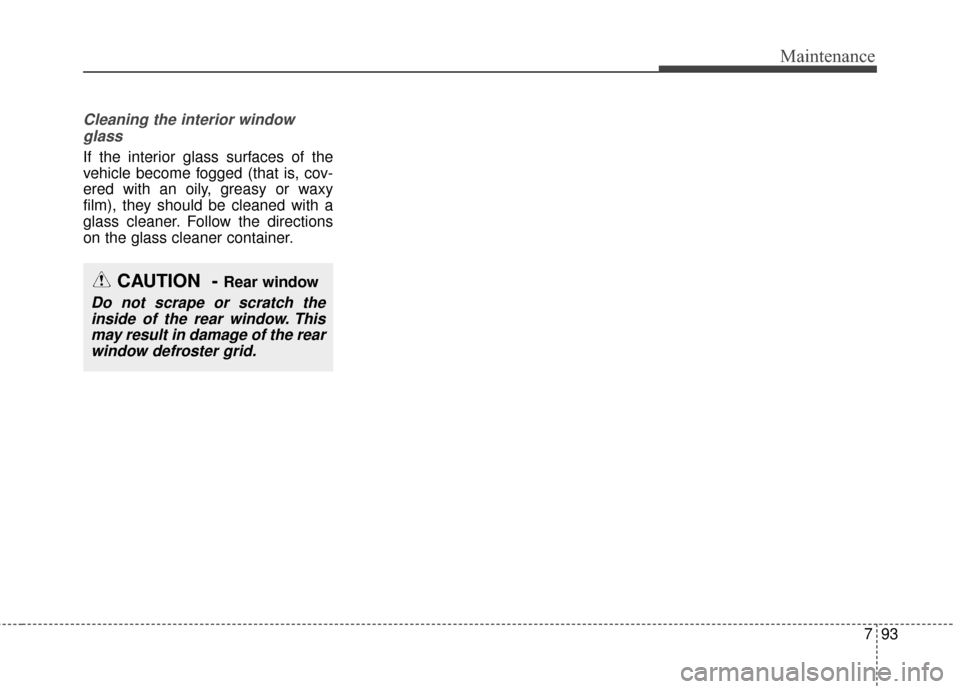 KIA Sedona 2016 3.G Owners Manual 793
Maintenance
Cleaning the interior windowglass 
If the interior glass surfaces of the
vehicle become fogged (that is, cov-
ered with an oily, greasy or waxy
film), they should be cleaned with a
gla