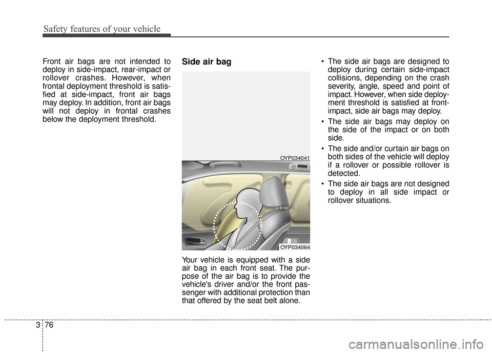 KIA Sedona 2016 3.G Owners Manual Safety features of your vehicle
76
3
Front air bags are not intended to
deploy in side-impact, rear-impact or
rollover crashes. However, when
frontal deployment threshold is satis-
fied at side-impact