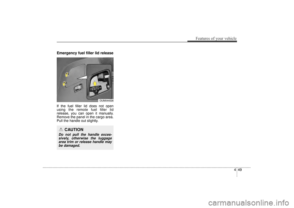 KIA Sorento 2016 3.G Owners Manual 449
Features of your vehicle
Emergency fuel filler lid release
If the fuel filler lid does not open
using the remote fuel filler lid
release, you can open it manually.
Remove the panel in the cargo ar