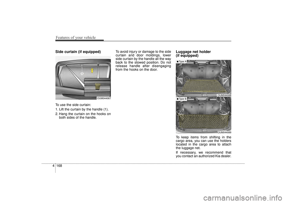 KIA Sorento 2016 3.G Owners Manual Features of your vehicle
168
4
Side curtain (if equipped)
To use the side curtain:
1. Lift the curtain by the handle (1).
2. Hang the curtain on the hooks on
both sides of the handle. To avoid injury 