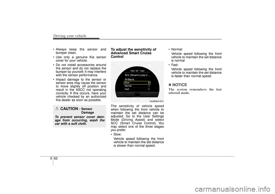 KIA Sorento 2016 3.G Owners Manual Driving your vehicle
62
5
Always keep the sensor and
bumper clean.
Use only a genuine Kia sensor cover for your vehicle.
Do not install accessories around the sensor and do not replace the
bumper b KIA Sorento 2016 3.G Owners Manual Driving your vehicle
62
5
Always keep the sensor and
bumper clean.
Use only a genuine Kia sensor cover for your vehicle.
Do not install accessories around the sensor and do not replace the
bumper b