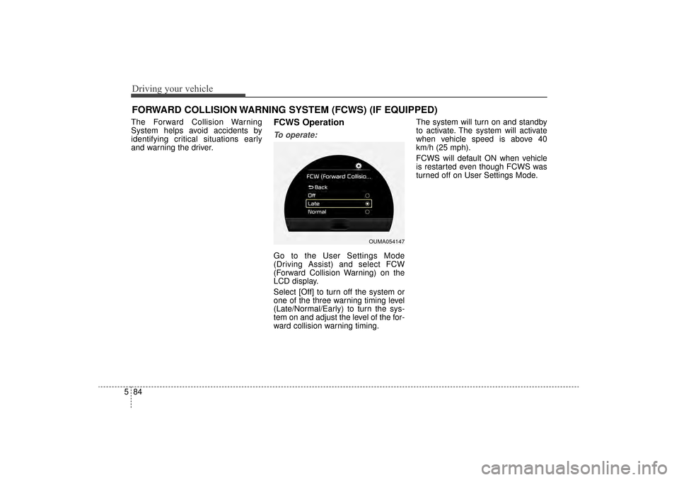 KIA Sorento 2016 3.G Owners Manual Driving your vehicle
84
5
The Forward Collision Warning
System helps avoid accidents by
identifying critical situations early
and warning the driver.FCWS Operation
To operate:
Go to the User Settings 