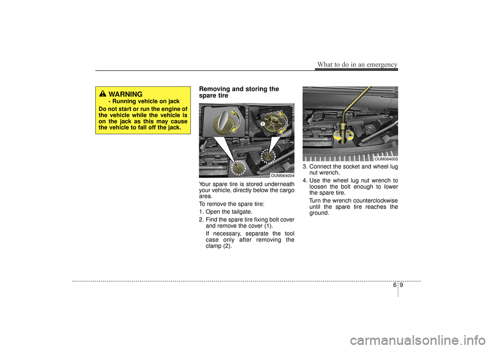 KIA Sorento 2016 3.G Owners Manual 69
What to do in an emergency
Removing and storing the
spare tire  
Your spare tire is stored underneath
your vehicle, directly below the cargo
area.
To remove the spare tire:
1. Open the tailgate.
2.