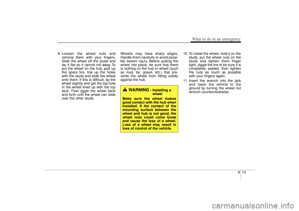 KIA Sorento 2016 3.G Owners Manual 613
What to do in an emergency
9. Loosen the wheel nuts andremove them with your fingers.
Slide the wheel off the studs and
lay it flat so it cannot roll away. To
put the wheel on the hub, pick up
the KIA Sorento 2016 3.G Owners Manual 613
What to do in an emergency
9. Loosen the wheel nuts andremove them with your fingers.
Slide the wheel off the studs and
lay it flat so it cannot roll away. To
put the wheel on the hub, pick up
the