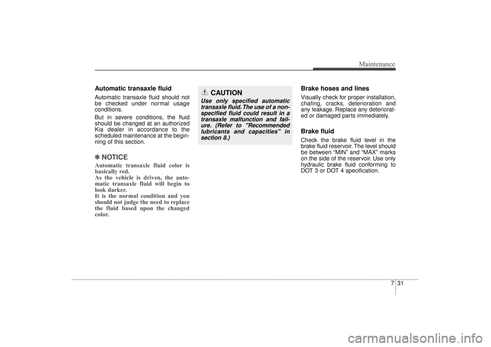 KIA Sorento 2016 3.G Owners Manual 731
Maintenance
Automatic transaxle fluid
Automatic transaxle fluid should not
be checked under normal usage
conditions.
But in severe conditions, the fluid
should be changed at an authorized
Kia dea KIA Sorento 2016 3.G Owners Manual 731
Maintenance
Automatic transaxle fluid
Automatic transaxle fluid should not
be checked under normal usage
conditions.
But in severe conditions, the fluid
should be changed at an authorized
Kia dea
