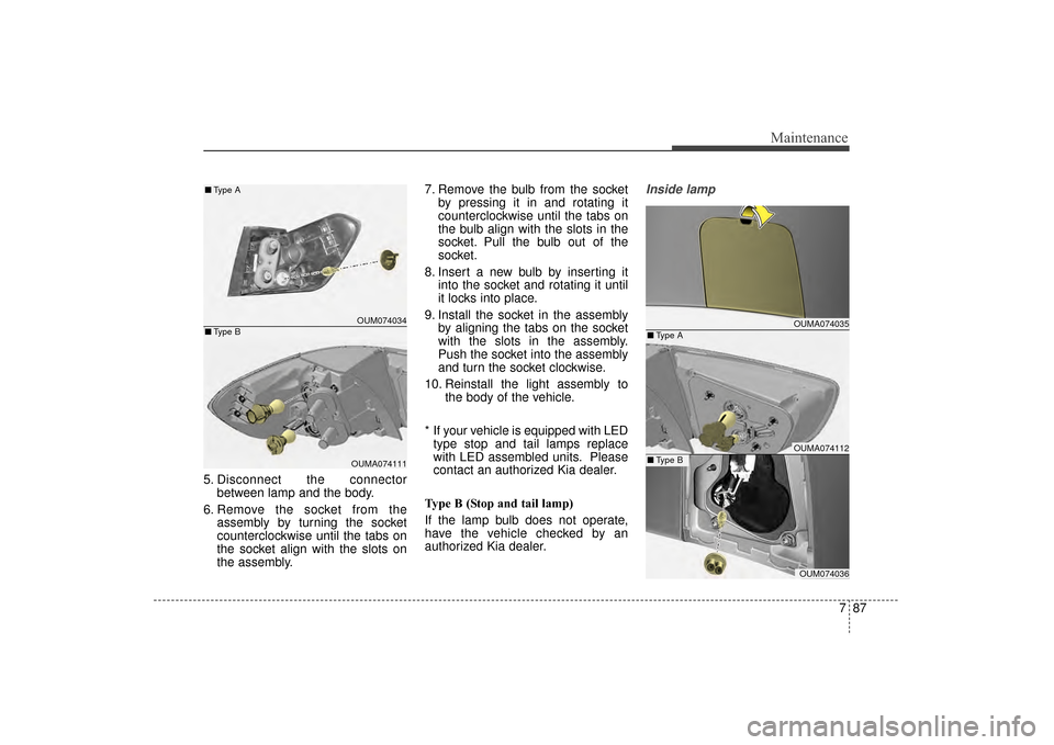 KIA Sorento 2016 3.G Owners Manual 787
Maintenance
5. Disconnect the connectorbetween lamp and the body.
6. Remove the socket from the assembly by turning the socket
counterclockwise until the tabs on
the socket align with the slots on KIA Sorento 2016 3.G Owners Manual 787
Maintenance
5. Disconnect the connectorbetween lamp and the body.
6. Remove the socket from the assembly by turning the socket
counterclockwise until the tabs on
the socket align with the slots on