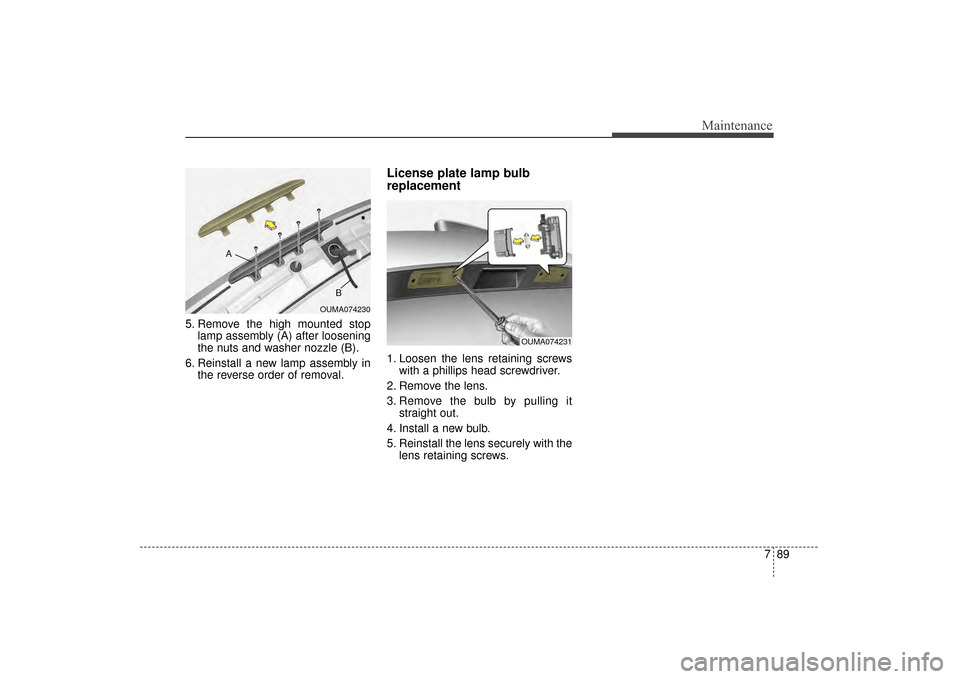 KIA Sorento 2016 3.G Owners Manual 789
Maintenance
5. Remove the high mounted stoplamp assembly (A) after loosening
the nuts and washer nozzle (B).
6. Reinstall a new lamp assembly in the reverse order of removal.
License plate lamp bu