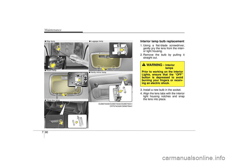 KIA Sorento 2016 3.G Owners Manual Maintenance
90
7
Interior lamp bulb replacement
1. Using a flat-blade screwdriver,
gently pry the lens from the interi-
or light housing.
2. Remove the bulb by pulling it straight out.
3. Install a ne