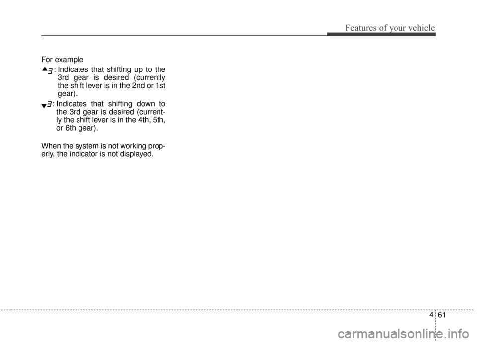KIA Soul 2016 2.G Owners Manual 461
Features of your vehicle
For example: Indicates that shifting up to the3rd gear is desired (currently
the shift lever is in the 2nd or 1st
gear).
: Indicates that shifting down to the 3rd gear is 