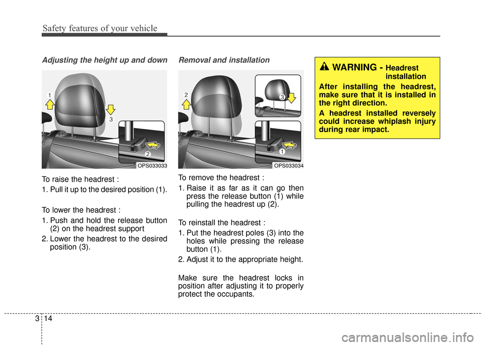 KIA Soul 2016 2.G Owners Manual Safety features of your vehicle
14
3
Adjusting the height up and down
To raise the headrest :
1. Pull it up to the desired position (1).
To lower the headrest :
1. Push and hold the release button
(2)