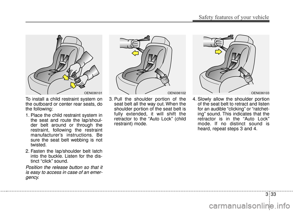 KIA Soul 2016 2.G Owners Manual 333
Safety features of your vehicle
To install a child restraint system on
the outboard or center rear seats, do
the following:
1. Place the child restraint system inthe seat and route the lap/shoul-
