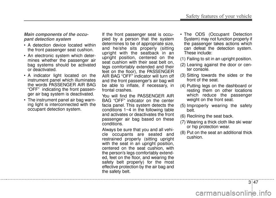 KIA Soul 2016 2.G Owners Manual 347
Safety features of your vehicle
Main components of the occu-pant detection system
A detection device located within the front passenger seat cushion.
An electronic system which deter- mines whet KIA Soul 2016 2.G Owners Manual 347
Safety features of your vehicle
Main components of the occu-pant detection system
A detection device located within the front passenger seat cushion.
An electronic system which deter- mines whet