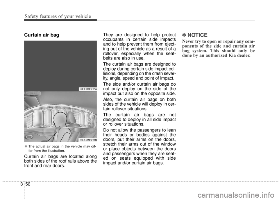 KIA Soul 2016 2.G Owners Manual Safety features of your vehicle
56
3
Curtain air bag
Curtain air bags are located along
both sides of the roof rails above the
front and rear doors. They are designed to help protect
occupants in cert KIA Soul 2016 2.G Owners Manual Safety features of your vehicle
56
3
Curtain air bag
Curtain air bags are located along
both sides of the roof rails above the
front and rear doors. They are designed to help protect
occupants in cert
