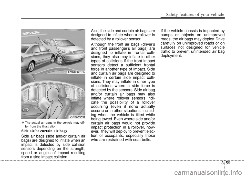 KIA Soul 2016 2.G Owners Manual 359
Safety features of your vehicle
Side air/or curtain air bags
Side air bags (side and/or curtain air
bags) are designed to inflate when an
impact is detected by side collision
sensors depending on KIA Soul 2016 2.G Owners Manual 359
Safety features of your vehicle
Side air/or curtain air bags
Side air bags (side and/or curtain air
bags) are designed to inflate when an
impact is detected by side collision
sensors depending on