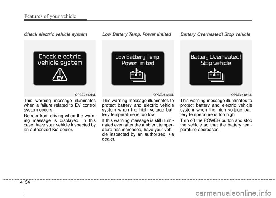 KIA Soul EV 2016 2.G Owners Manual Features of your vehicle
54
4
Check electric vehicle system
This warning message illuminates
when a failure related to EV control
system occurs.
Refrain from driving when the warn-
ing message is disp