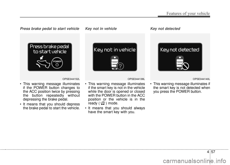KIA Soul EV 2016 2.G Owners Manual 457
Features of your vehicle
Press brake pedal to start vehicle
 This warning message illuminatesif the POWER button changes to
the ACC position twice by pressing
the button repeatedly without
depress