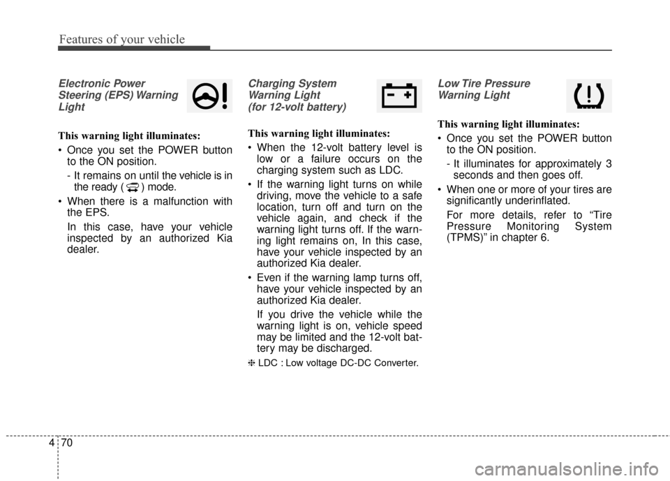 KIA Soul EV 2016 2.G Owners Manual Features of your vehicle
70
4
Electronic Power
Steering (EPS) WarningLight
This warning light illuminates:
Once you set the POWER button to the ON position.
- It remains on until the vehicle is in
t KIA Soul EV 2016 2.G Owners Manual Features of your vehicle
70
4
Electronic Power
Steering (EPS) WarningLight
This warning light illuminates:
Once you set the POWER button to the ON position.
- It remains on until the vehicle is in
t