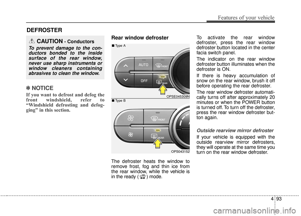KIA Soul EV 2016 2.G Owners Manual 493
Features of your vehicle
✽ ✽NOTICE
If you want to defrost and defog the
front windshield, refer to
“Windshield defrosting and defog-
ging” in this section.
Rear window defroster
The defros
