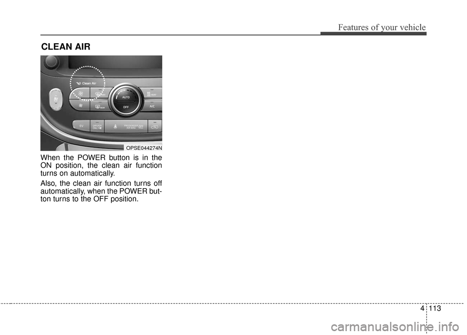 KIA Soul EV 2016 2.G Owners Manual 4113
Features of your vehicle
When the POWER button is in the
ON position, the clean air function
turns on automatically.
Also, the clean air function turns off
automatically, when the POWER but-
ton 