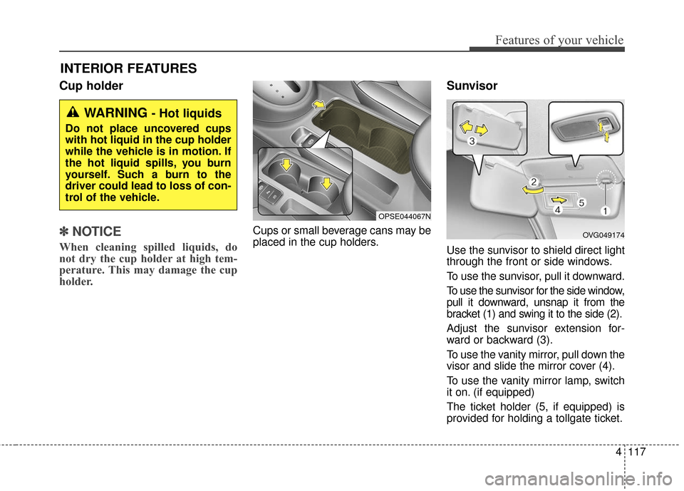 KIA Soul EV 2016 2.G Owners Manual 4117
Features of your vehicle
Cup holder
✽ ✽
NOTICE
When cleaning spilled liquids, do
not dry the cup holder at high tem-
perature. This may damage the cup
holder.
Cups or small beverage cans m KIA Soul EV 2016 2.G Owners Manual 4117
Features of your vehicle
Cup holder
✽ ✽
NOTICE
When cleaning spilled liquids, do
not dry the cup holder at high tem-
perature. This may damage the cup
holder.
Cups or small beverage cans m