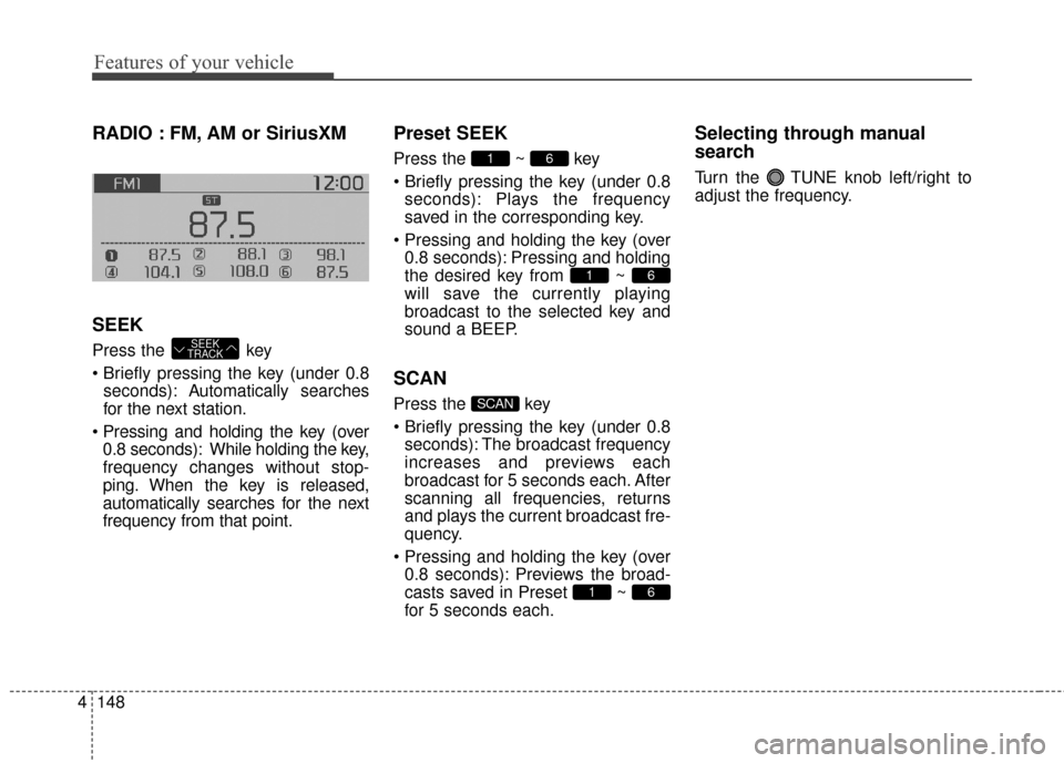 KIA Soul EV 2016 2.G Owners Manual Features of your vehicle
148
4
RADIO : FM, AM or SiriusXM
SEEK
Press the  key

seconds): A utomatically searches
for the next station.
 0.8 seconds): While holding the key,
frequency changes without s