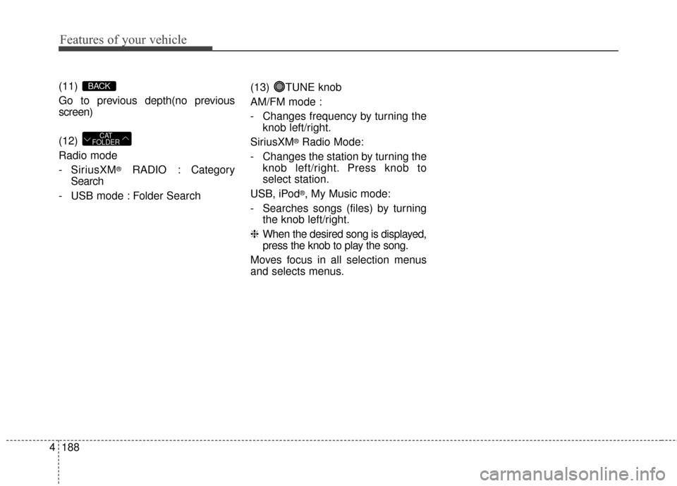 KIA Soul EV 2016 2.G Owners Manual Features of your vehicle
188
4
(11) 
Go to previous depth(no previous
screen)
(12) 
Radio mode
- SiriusXM
®RADIO : Category
Search
- USB mode : Folder Search (13) TUNE knob
AM/FM mode :
- Changes fre