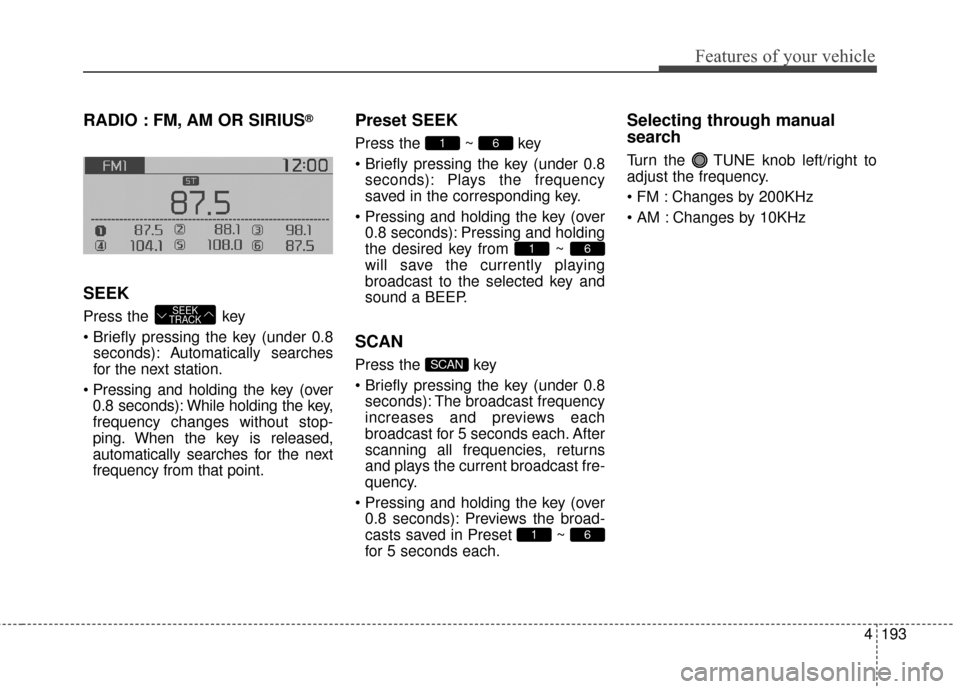 KIA Soul EV 2016 2.G Owners Manual 4193
Features of your vehicle
RADIO : FM, AM OR SIRIUS®
SEEK
Press the  key
seconds): A utomatically searches
for the next station.
 0.8 seconds): While holding the key,
frequency changes without sto