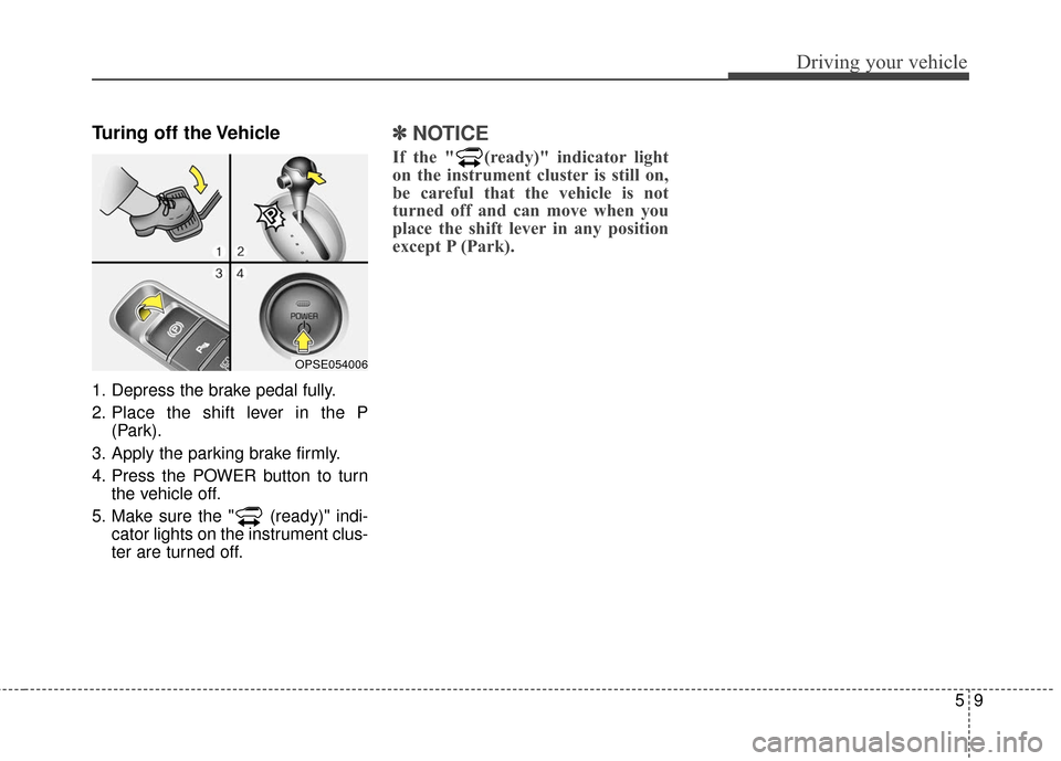 KIA Soul EV 2016 2.G Owners Manual 59
Driving your vehicle
Turing off the Vehicle
1. Depress the brake pedal fully.
2. Place the shift lever in the P(Park).
3. Apply the parking brake firmly.
4. Press the POWER button to turn the vehic