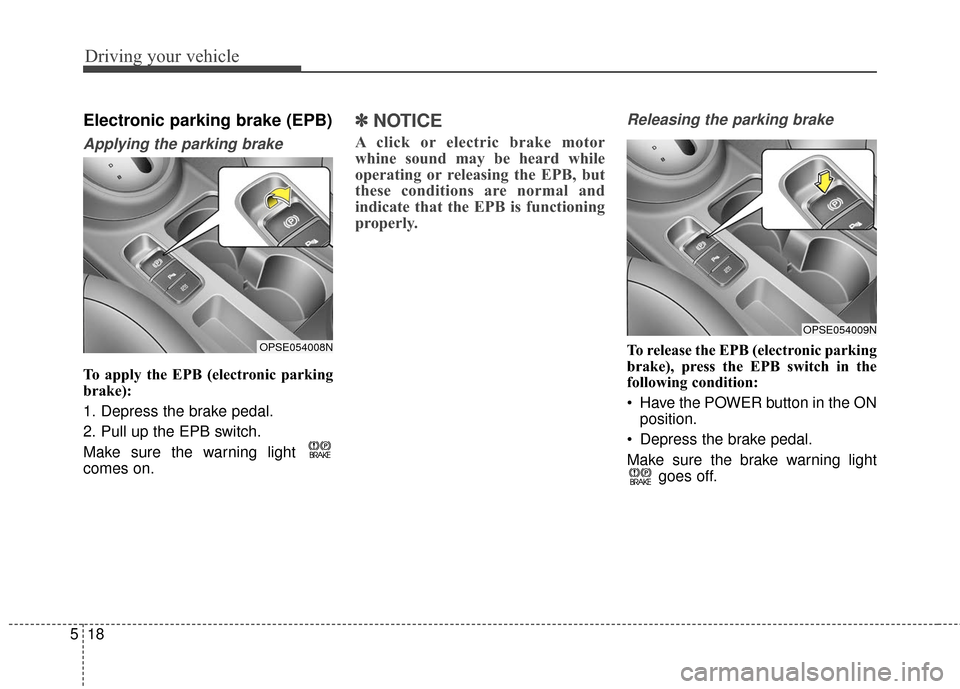 KIA Soul EV 2016 2.G Owners Manual Driving your vehicle
18
5
Electronic parking brake (EPB)
Applying the parking brake
To apply the EPB (electronic parking
brake):
1. Depress the brake pedal.
2. Pull up the EPB switch.
Make sure the wa