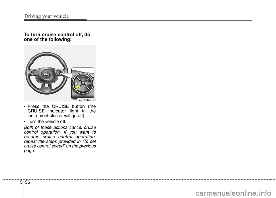 KIA Soul EV 2016 2.G Owners Manual Driving your vehicle
36
5
To turn cruise control off, do
one of the following:
 Press the CRUISE button (the
CRUISE indicator light in the
instrument cluster will go off).
 Turn the vehicle off.
Both 