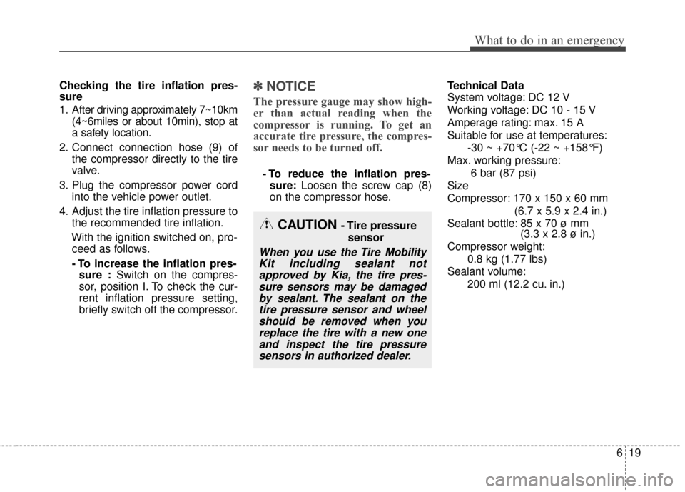 KIA Soul EV 2016 2.G Owners Manual 619
What to do in an emergency
Checking the tire inflation pres-
sure
1. After driving approximately 7~10km(4~6miles or about 10min), stop at
a safety location.
2. Connect connection hose (9) of the c KIA Soul EV 2016 2.G Owners Manual 619
What to do in an emergency
Checking the tire inflation pres-
sure
1. After driving approximately 7~10km(4~6miles or about 10min), stop at
a safety location.
2. Connect connection hose (9) of the c