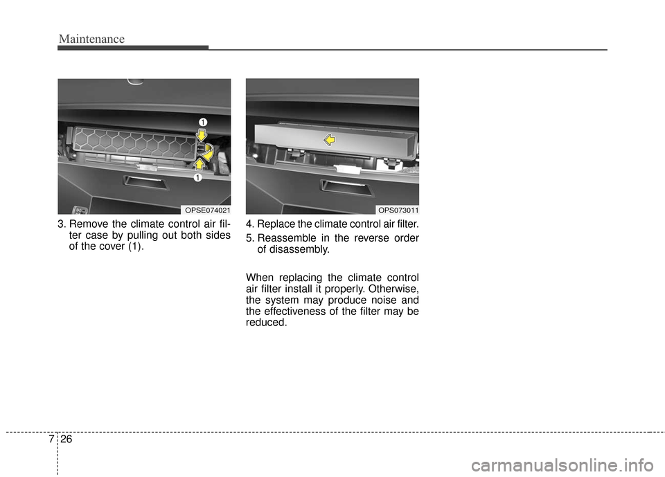 KIA Soul EV 2016 2.G Owners Manual Maintenance
26
7
3. Remove the climate control air fil-
ter case by pulling out both sides
of the cover (1). 4. Replace the climate control air filter.
5. Reassemble in the reverse order
of disassembl