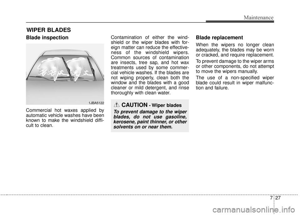 KIA Soul EV 2016 2.G Owners Manual 727
Maintenance
WIPER BLADES
Blade inspection
Commercial hot waxes applied by
automatic vehicle washes have been
known to make the windshield diffi-
cult to clean.Contamination of either the wind-
sh KIA Soul EV 2016 2.G Owners Manual 727
Maintenance
WIPER BLADES
Blade inspection
Commercial hot waxes applied by
automatic vehicle washes have been
known to make the windshield diffi-
cult to clean.Contamination of either the wind-
sh