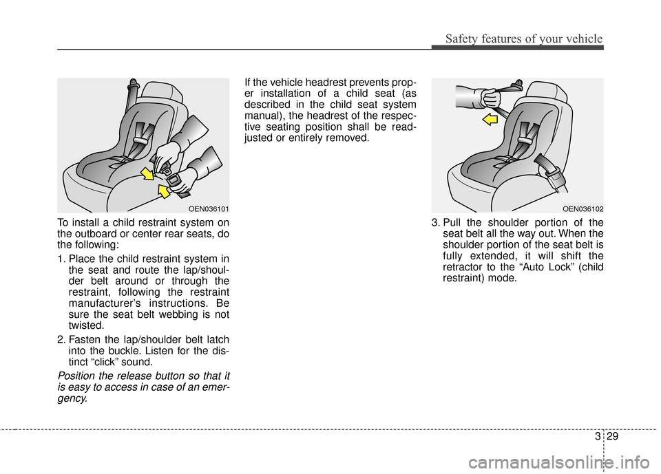 KIA Soul EV 2016 2.G Owners Manual 329
Safety features of your vehicle
To install a child restraint system on
the outboard or center rear seats, do
the following:
1. Place the child restraint system inthe seat and route the lap/shoul-
