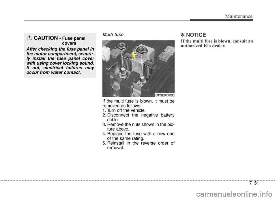 KIA Soul EV 2016 2.G Owners Manual 751
Maintenance
Multi fuse
If the multi fuse is blown, it must be
removed as follows:
1. Turn off the vehicle.
2. Disconnect the negative batterycable.
3. Remove the nuts shown in the pic- ture above.