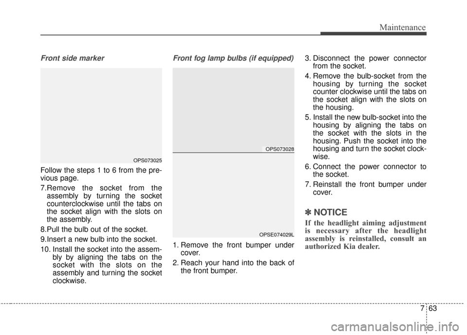 KIA Soul EV 2016 2.G Owners Manual 763
Maintenance
Front side marker
Follow the steps 1 to 6 from the pre-
vious page.
7.Remove the socket from theassembly by turning the socket
counterclockwise until the tabs on
the socket align with KIA Soul EV 2016 2.G Owners Manual 763
Maintenance
Front side marker
Follow the steps 1 to 6 from the pre-
vious page.
7.Remove the socket from theassembly by turning the socket
counterclockwise until the tabs on
the socket align with