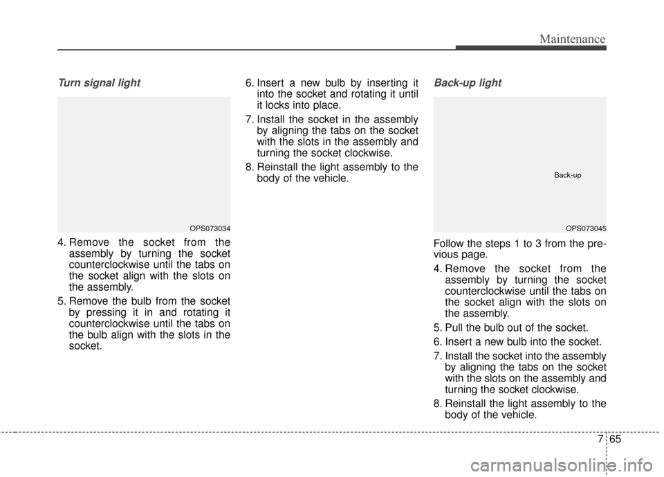 KIA Soul EV 2016 2.G Owners Manual 765
Maintenance
Turn signal light
4. Remove the socket from theassembly by turning the socket
counterclockwise until the tabs on
the socket align with the slots on
the assembly.
5. Remove the bulb fro KIA Soul EV 2016 2.G Owners Manual 765
Maintenance
Turn signal light
4. Remove the socket from theassembly by turning the socket
counterclockwise until the tabs on
the socket align with the slots on
the assembly.
5. Remove the bulb fro